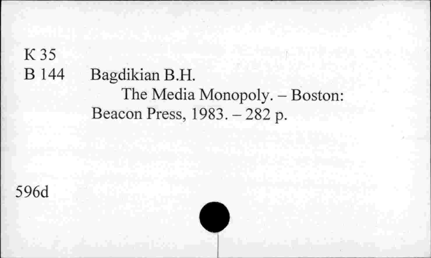 ﻿К 35
В 144 Bagdikian В.H.
The Media Monopoly. - Boston: Beacon Press, 1983. - 282 p.
596d